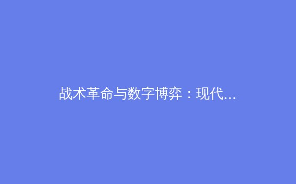 战术革命与数字博弈：现代体育竞技背后的科技暗战