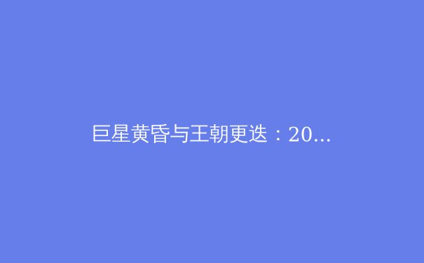 巨星黄昏与王朝更迭：2024体坛格局深度解析